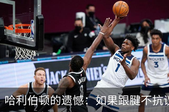 哈利伯顿的遗憾：如果跟腱不抗议，我们也许能反转乾坤！